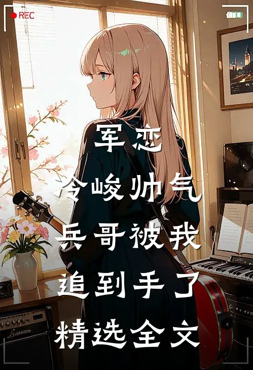 军恋，冷峻帅气兵哥被我追到手了精选全文