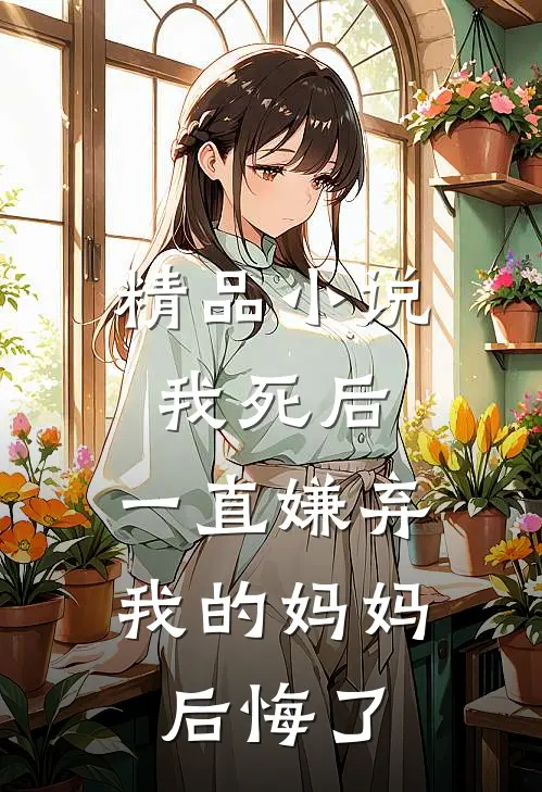 精品我死后,一直嫌弃我的妈妈后悔了免费阅读