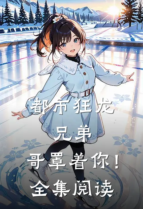 都市狂龙兄弟,哥罩着你!全集阅读