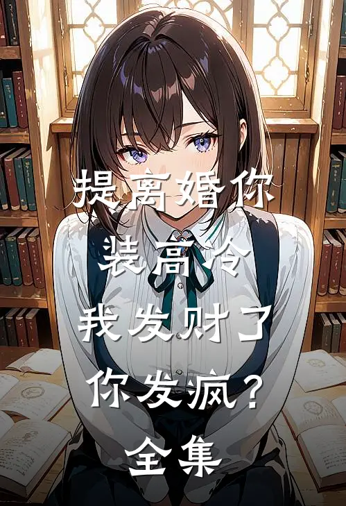 提离婚你装高冷，我发财了你发疯？全集