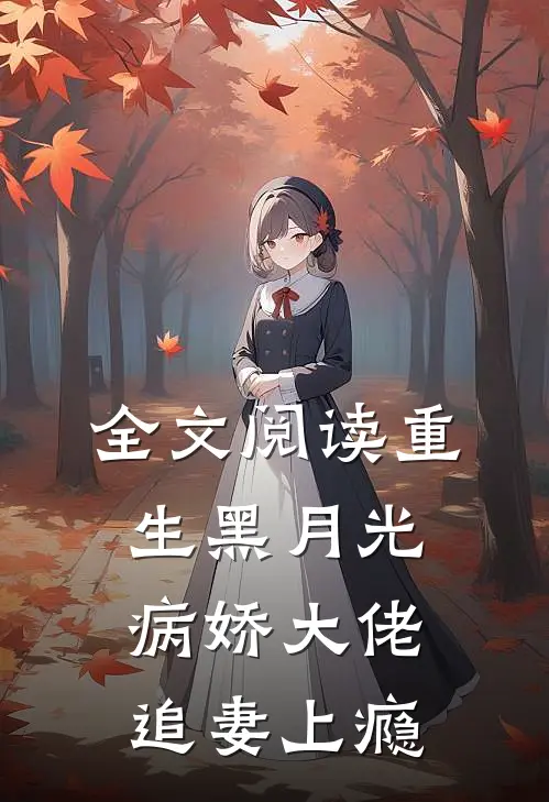 全文阅读重生黑月光病娇大佬追妻上瘾