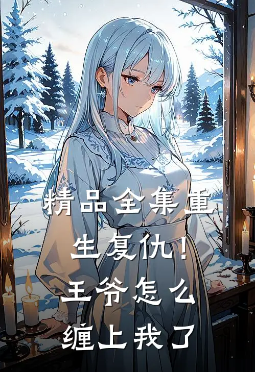精品全集重生复仇!王爷怎么缠上我了免费观看