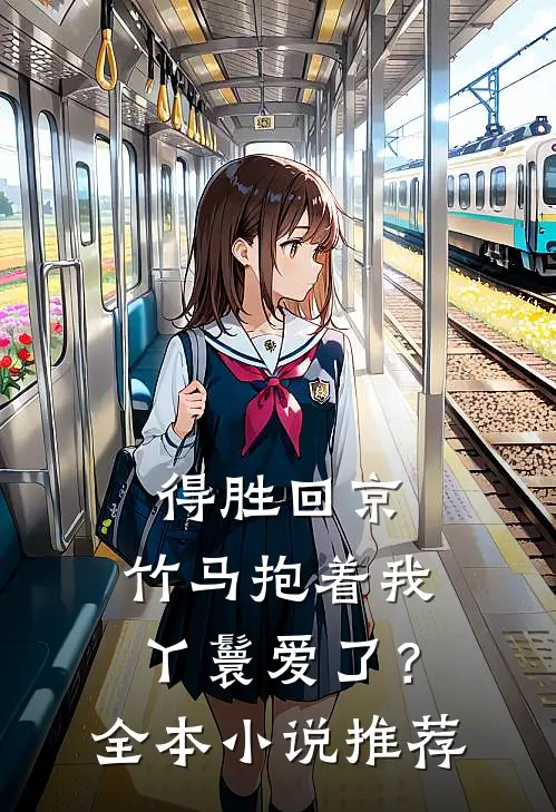 得胜回京,竹马抱着我丫鬟爱了?全本推荐阅读