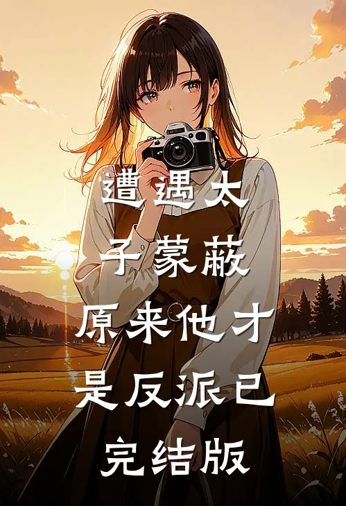 遭遇太子蒙蔽,原来他才是反派已完结版免费阅读