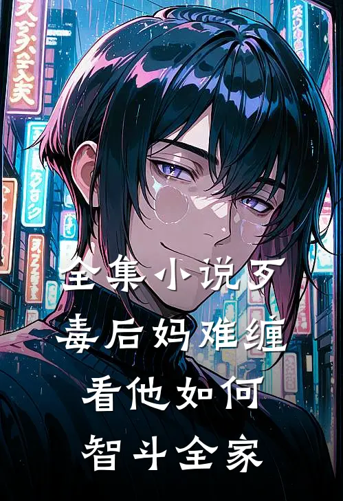 全集小说歹毒后妈难缠，看他如何智斗全家