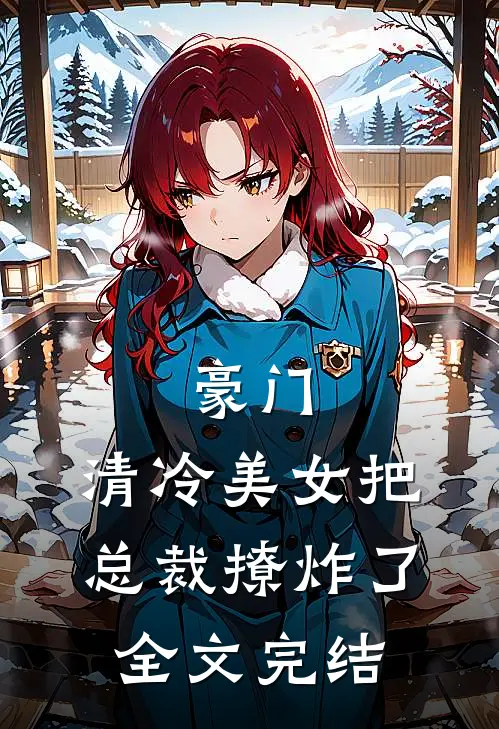 豪门清冷美女把总裁撩炸了全文完结免费阅读