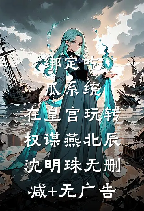 绑定吃瓜系统，在皇宫玩转权谋燕北辰沈明珠无删减+无广告