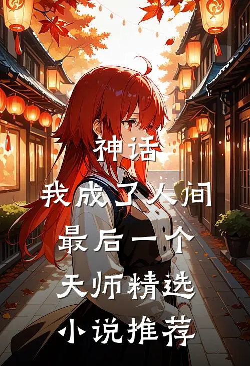 神话我成了人间最后一个天师精选推荐阅读