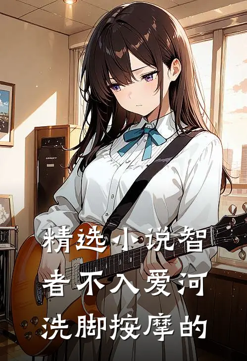 精选小说智者不入爱河洗脚按摩的
