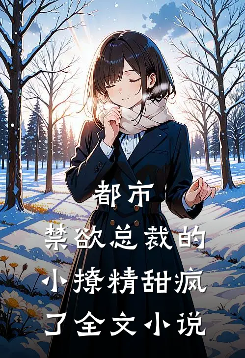 都市禁欲总裁的小撩精甜疯了全文