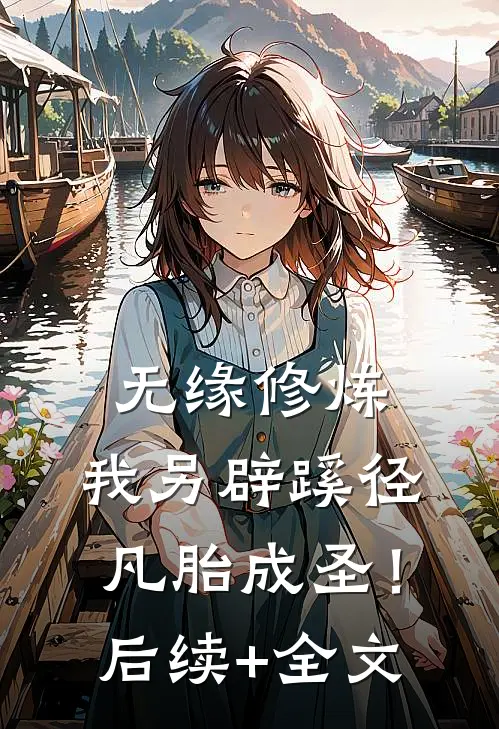 无缘修炼，我另辟蹊径凡胎成圣！后续+全文
