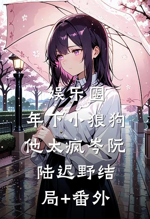 娱乐圈：年下小狼狗他太疯岑阮陆迟野结局+番外