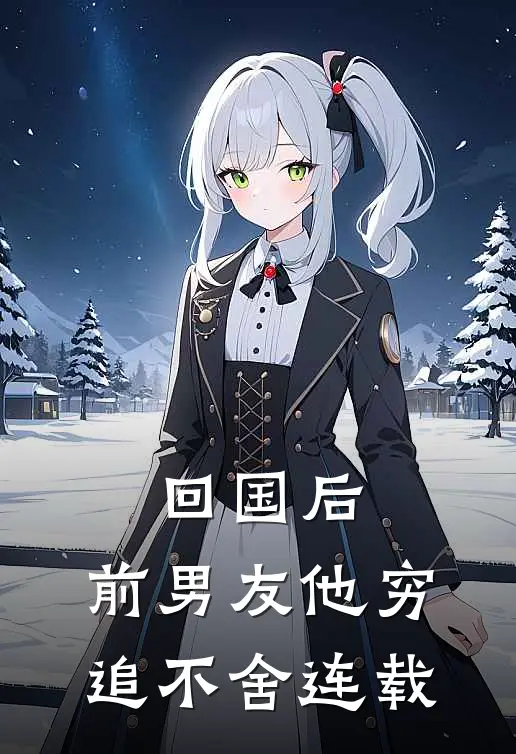 回国后,前男友他穷追不舍连载