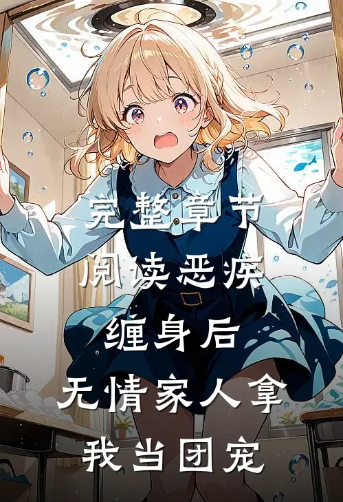 完整章节阅读恶疾缠身后，无情家人拿我当团宠