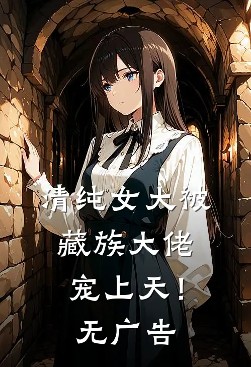 清纯女大被藏族大佬宠上天!无广告