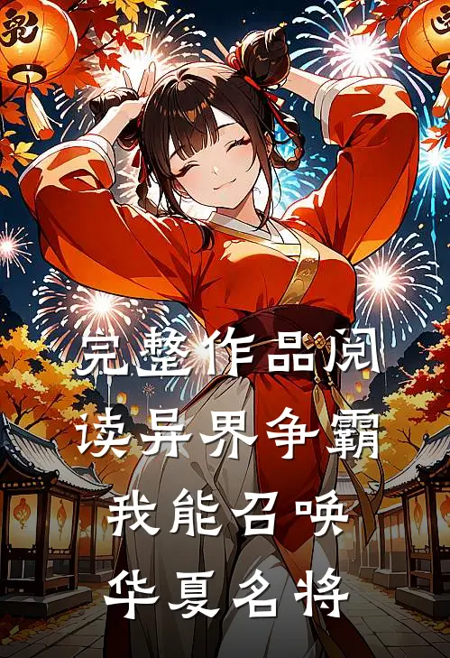 完整作品阅读异界争霸我能召唤华夏名将的