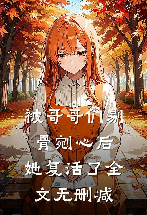 被哥哥们剔骨剜心后,她复活了全文无删减