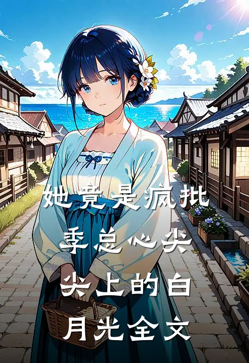 她竟是疯批季总心尖尖上的白月光全文