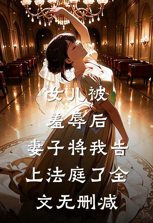 女儿被羞辱后,妻子将我告上法庭了全文无删减在线阅读