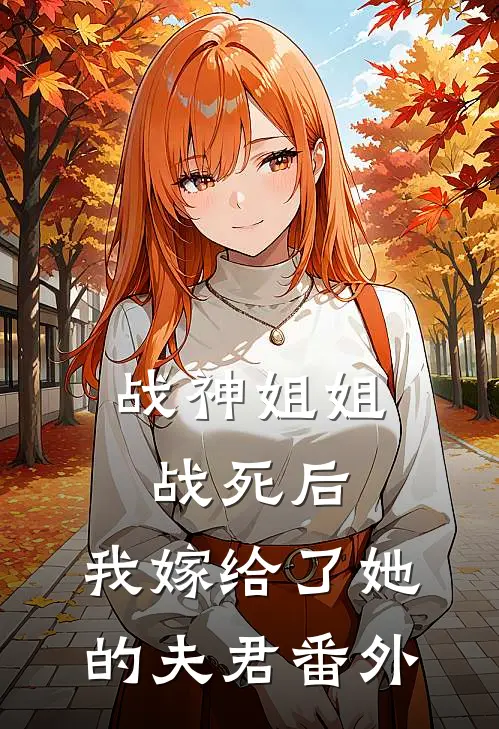 战神姐姐战死后,我嫁给了她的夫君 番外篇
