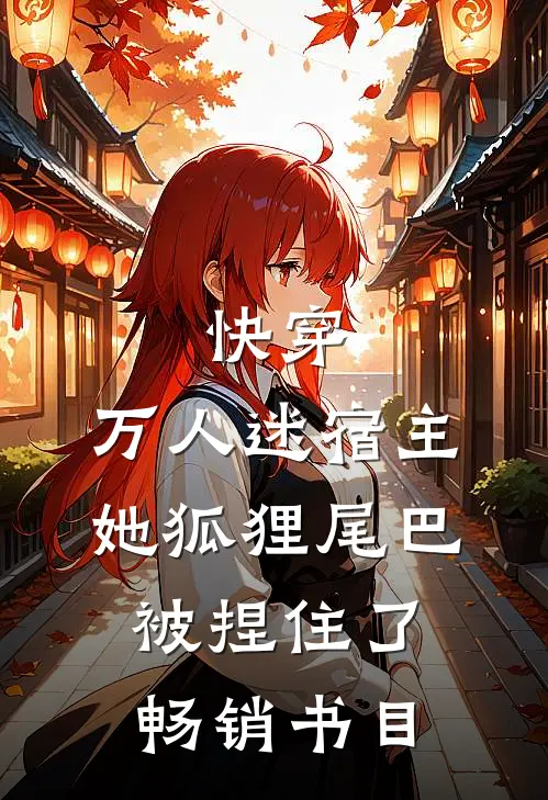 快穿万人迷宿主她狐狸尾巴被捏住了畅销书目免费阅读