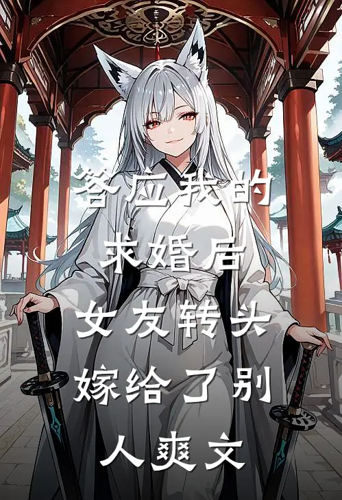 答应我的求婚后,女友转头嫁给了别人爽文