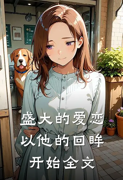 盛大的爱恋,以他的回眸开始全文在线阅读