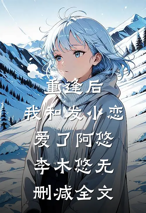 重逢后,我和发小恋爱了阿悠李木悠无删减全文免费阅读