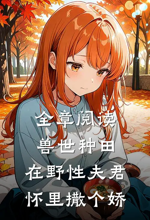 全章阅读兽世种田：在野性夫君怀里撒个娇