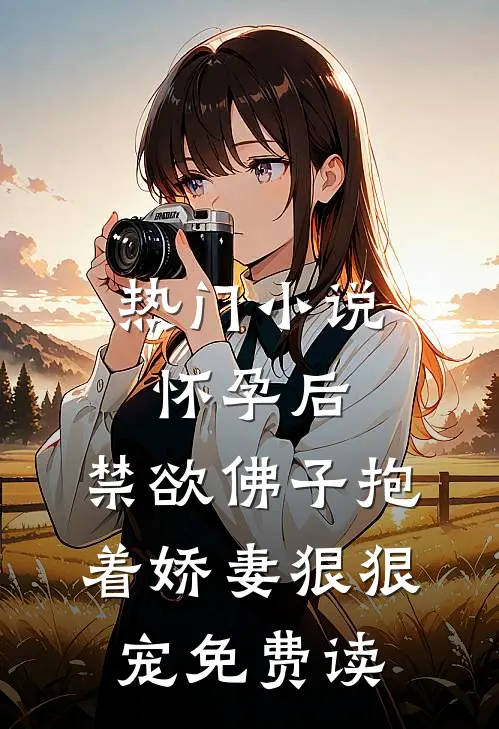 热门小说怀孕后,禁欲佛子抱着娇妻狠狠宠免费读