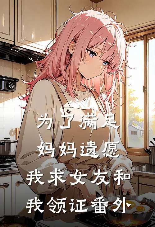 为了满足妈妈遗愿,我求女友和我领证番外在线观看