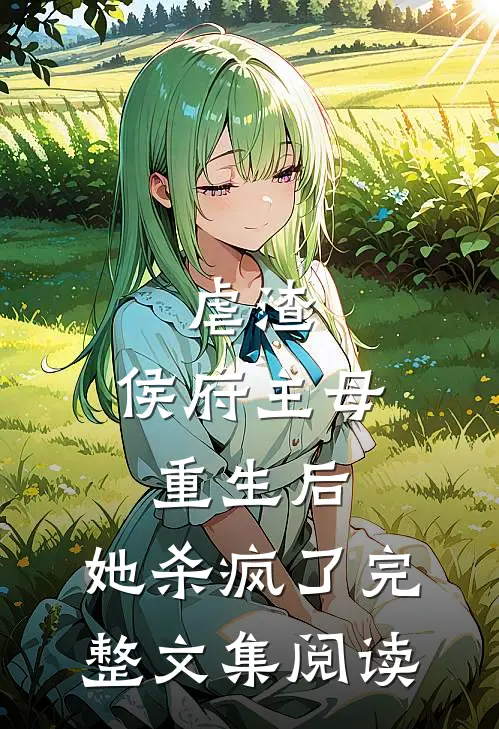 虐渣侯府主母重生后,她杀疯了完整文集阅读免费