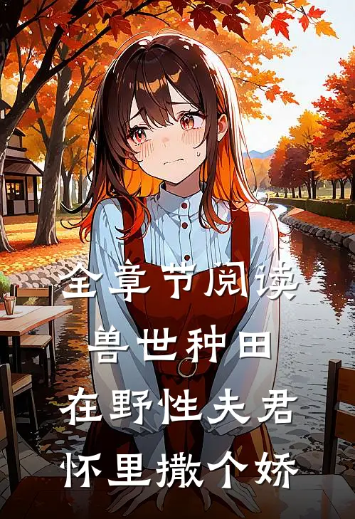 全章节阅读兽世种田：在野性夫君怀里撒个娇