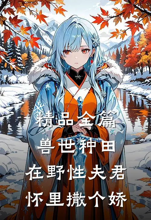 精品全篇兽世种田：在野性夫君怀里撒个娇