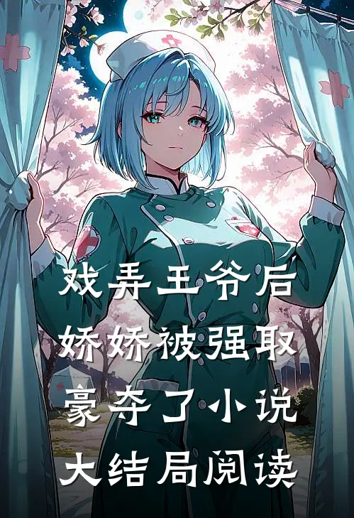戏弄王爷后,娇娇被强取豪夺了大结局阅读全文