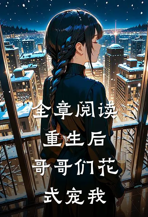全章阅读重生后,哥哥们花式宠我