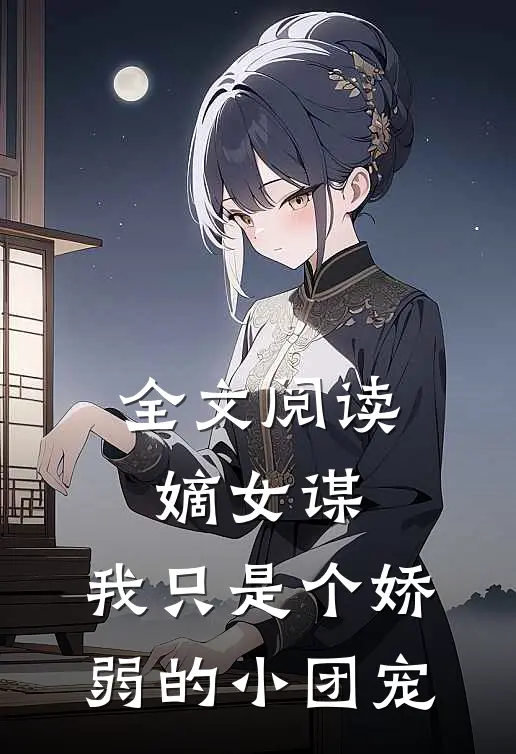 全文阅读嫡女谋我只是个娇弱的小团宠