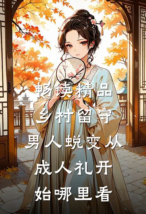 畅读精品乡村留守:男人蜕变从成人礼开始哪里看