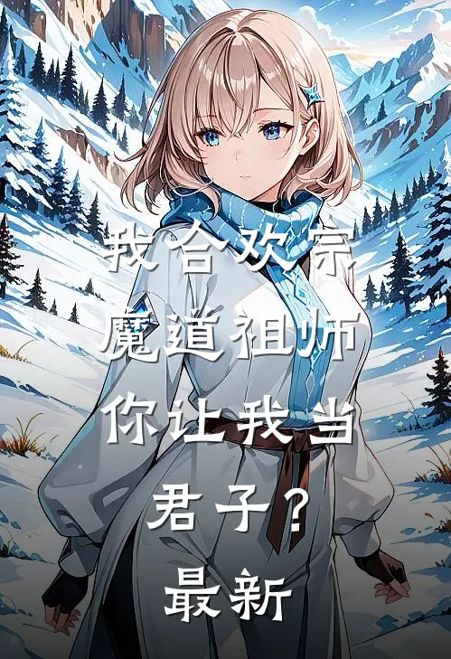 我合欢宗魔道祖师,你让我当君子?最新章节阅读