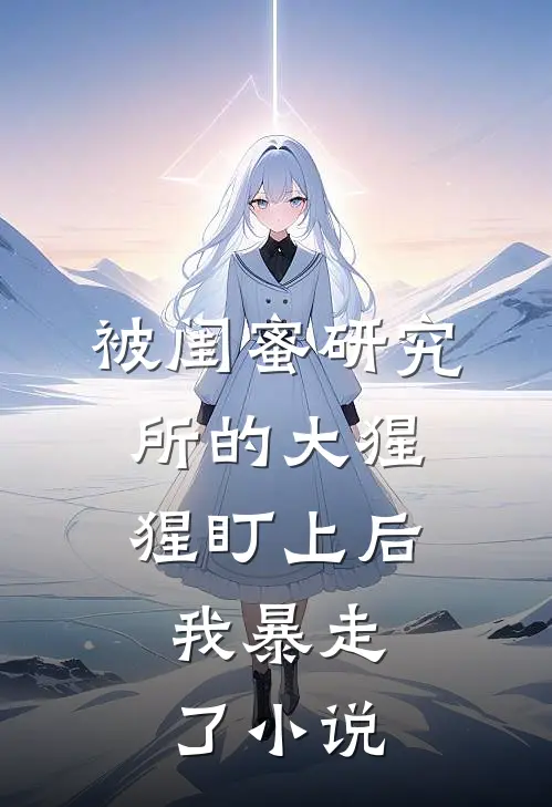 被闺蜜研究所的大猩猩盯上后,我暴走了在线阅读