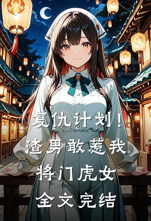 复仇计划!渣男敢惹我将门虎女全文完结了吗
