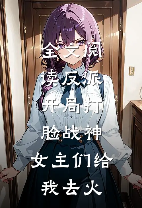 全文阅读反派开局打脸战神,女主们给我去火葬场