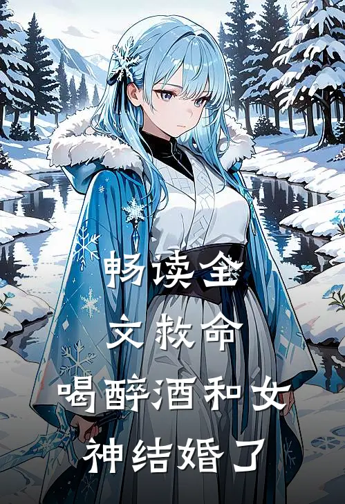 畅读全文救命,喝醉酒和女神结婚了的