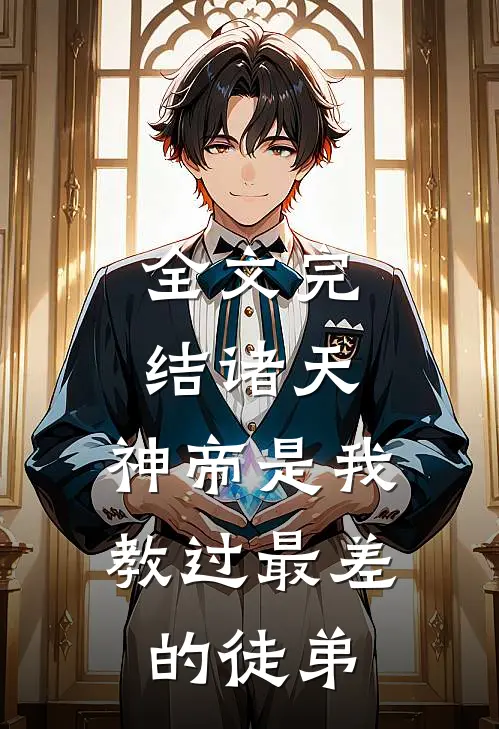 全文完结诸天神帝是我教过最差的徒弟免费阅读