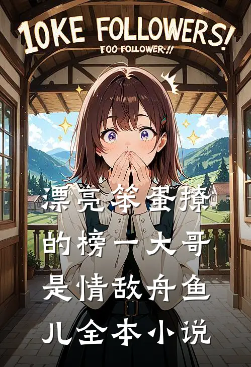漂亮笨蛋撩的榜一大哥是情敌 舟鱼儿全本小说