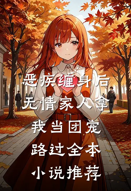 恶疾缠身后,无情家人拿我当团宠路过全本小说推荐