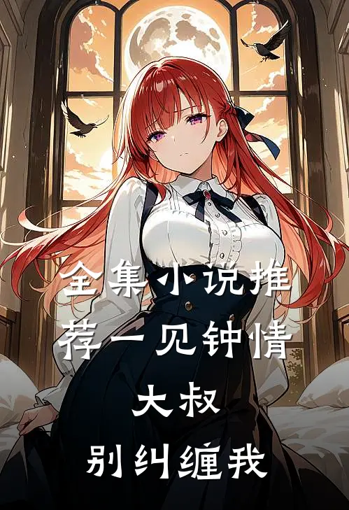 全集推荐一见钟情大叔,别纠缠我在线阅读