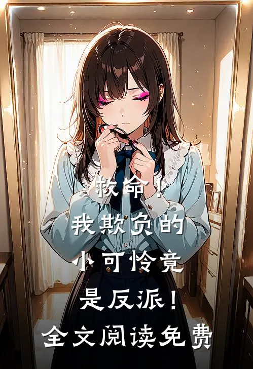救命!我欺负的小可怜竟是反派!全文阅读免费