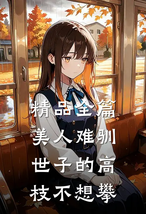 精品全篇美人难驯：世子的高枝不想攀