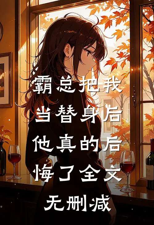 霸总把我当替身后,他真的后悔了全文无删减阅读